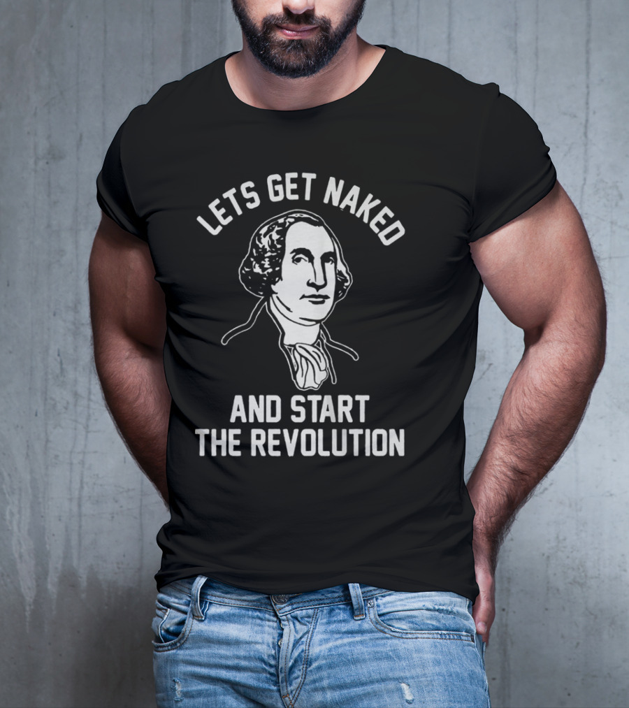 Let's Get Naked And Start The Revolution George Washington T-Shirt