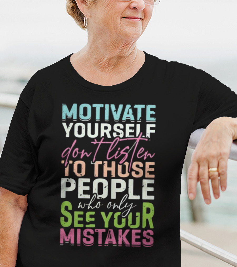 Motivate Yourself Don't Listen To Those People Who Only See Your Mistakes T-Shirt