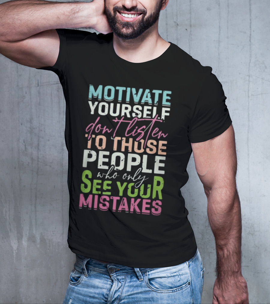 Motivate Yourself Don't Listen To Those People Who Only See Your Mistakes T-Shirt