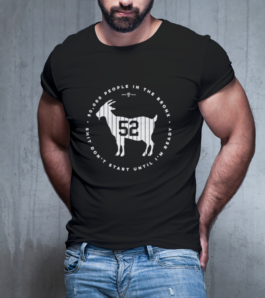 New York Yankees 52000 People In The Bronx Shit Don’t Start Until I’m Ready Goat T-Shirt
