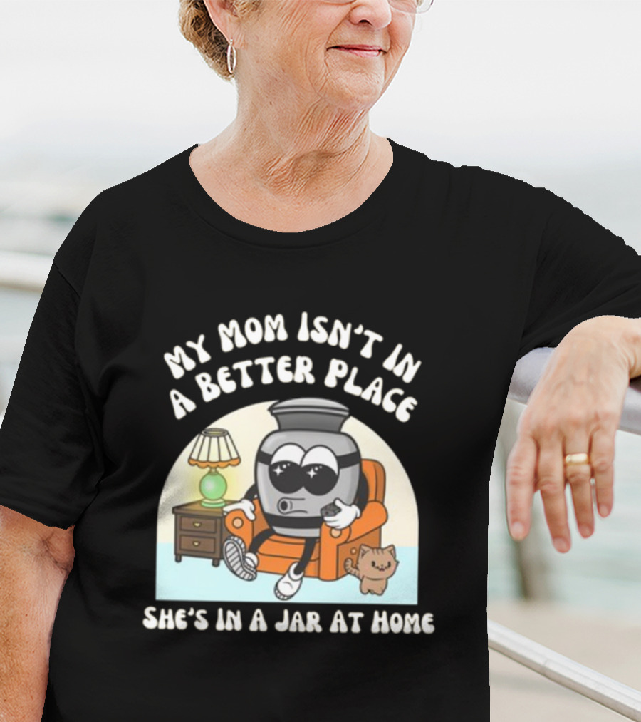 My Mom Isn't In A Better Place She's In A Jar At Home Cartoon Jar Character With Sunglasses On Couch T-Shirt