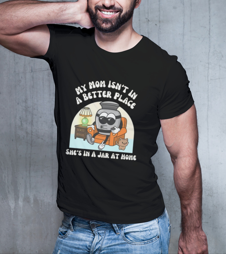 My Mom Isn't In A Better Place She's In A Jar At Home Cartoon Jar Character With Sunglasses On Couch T-Shirt