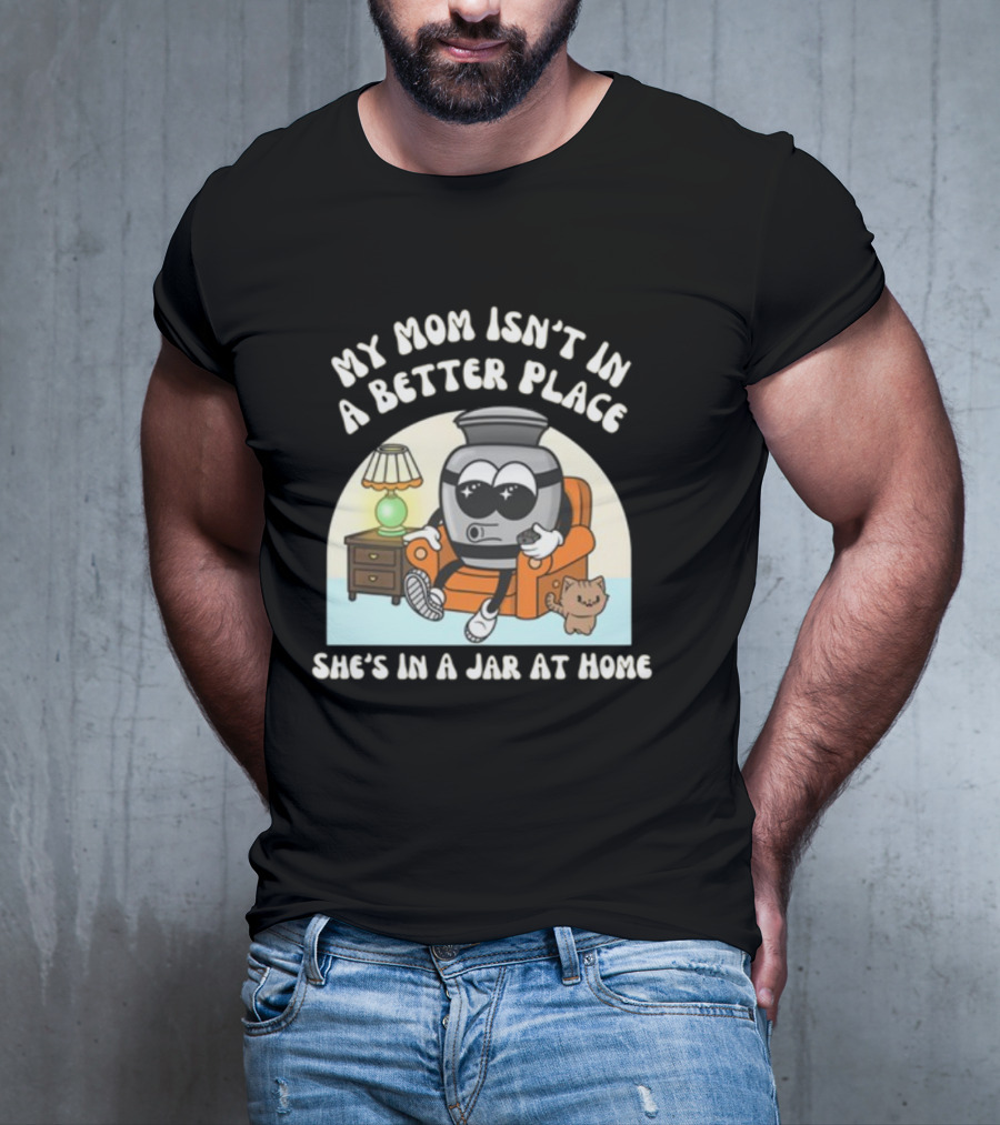 My Mom Isn't In A Better Place She's In A Jar At Home Cartoon Jar Character With Sunglasses On Couch T-Shirt