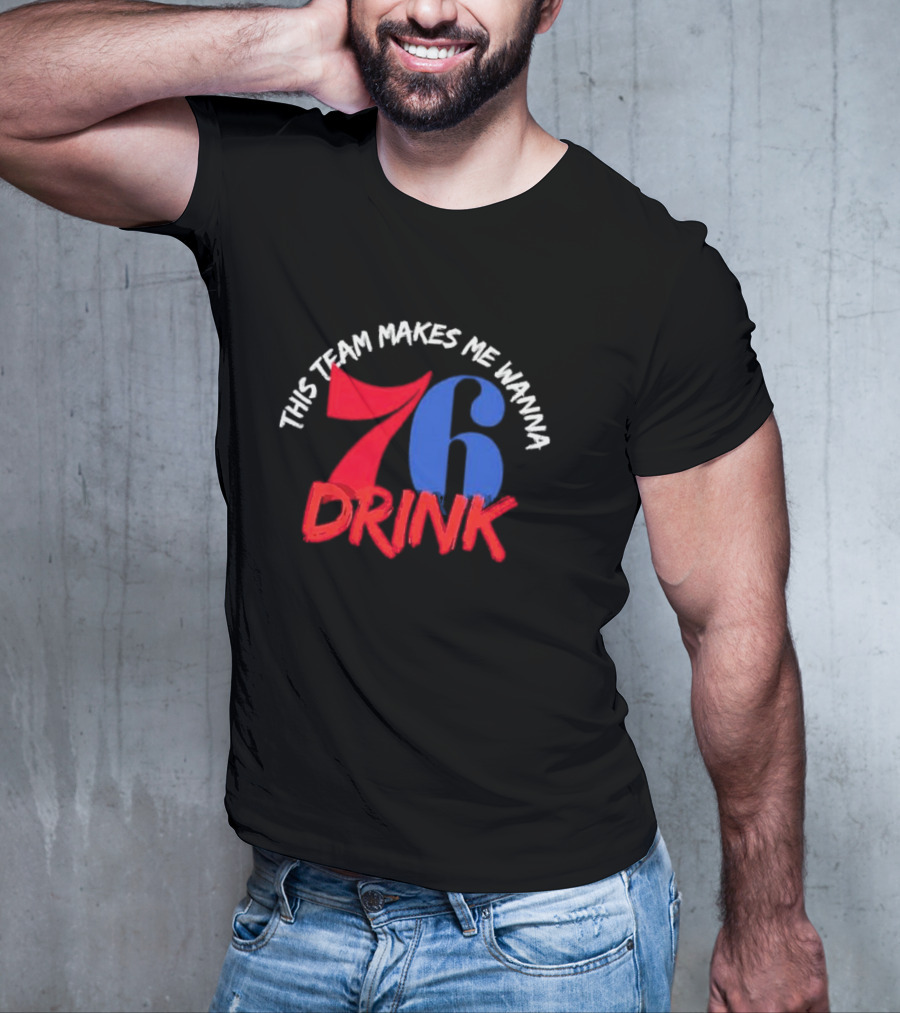 Philadelphia 76ers This Team Makes Me Wanna Drink 76 Drink T-Shirt