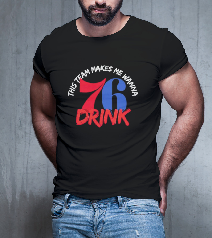 Philadelphia 76ers This Team Makes Me Wanna Drink 76 Drink T-Shirt