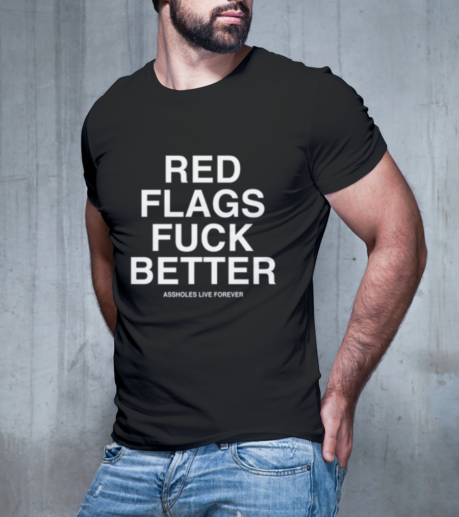 Red Flags Fuck Better Assholes Live Forever T-Shirt
