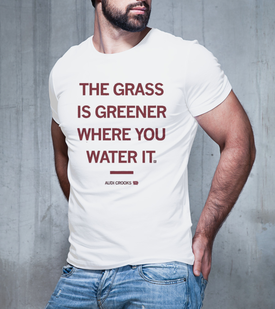 The Grass Is Greener Where You Water It Audi Crooks T-Shirt