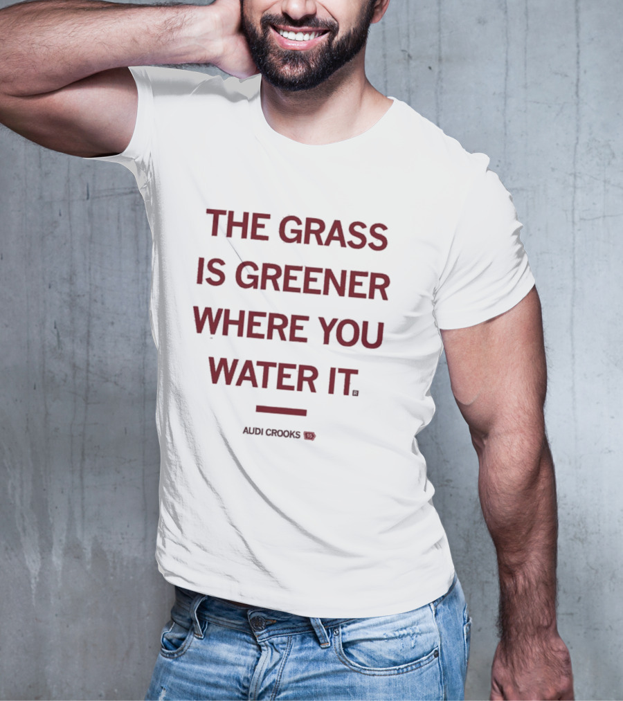 The Grass Is Greener Where You Water It Audi Crooks T-Shirt