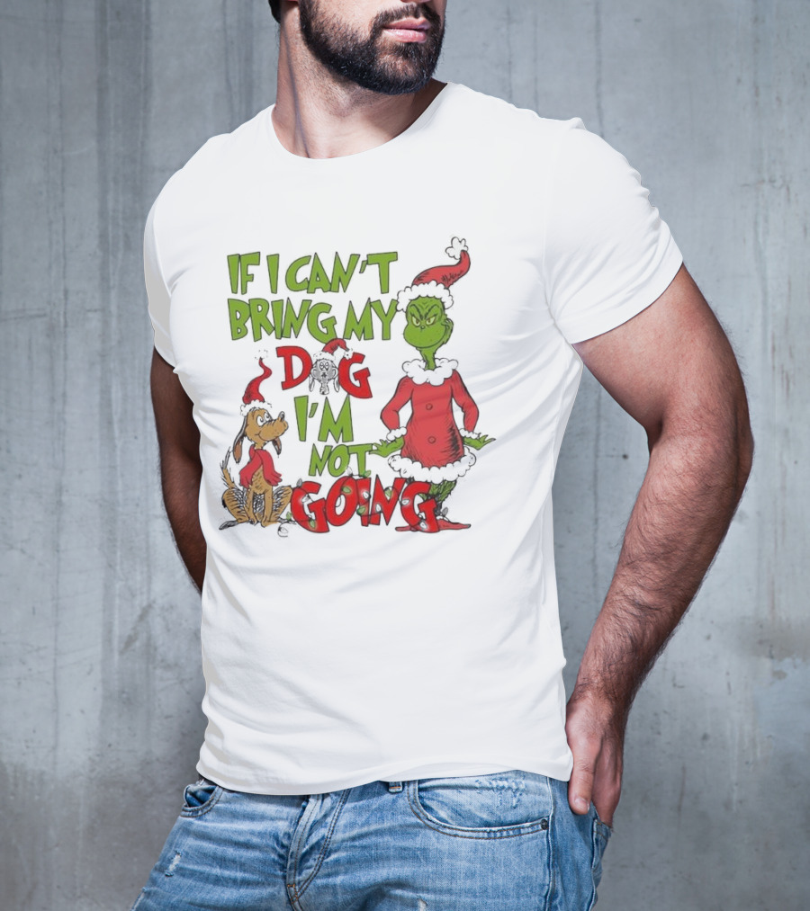 Grinch If I Can't Bring My Dog I'm Not Going Christmas T-Shirt