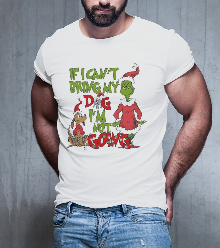 Grinch If I Can't Bring My Dog I'm Not Going Christmas T-Shirt