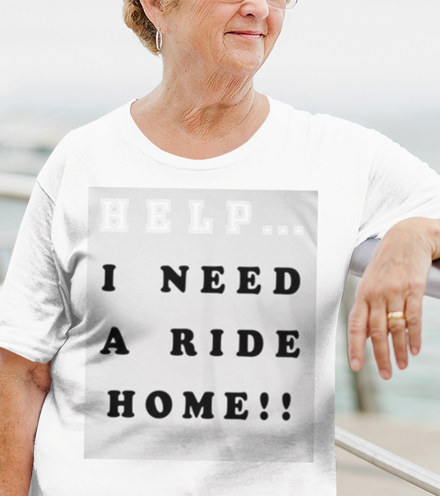 HELP I NEED A RIDE HOME T-Shirt
