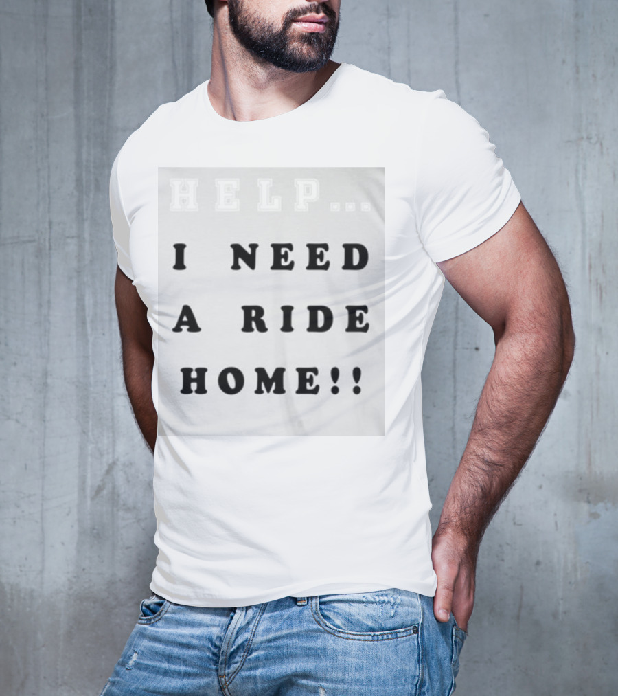 HELP I NEED A RIDE HOME T-Shirt