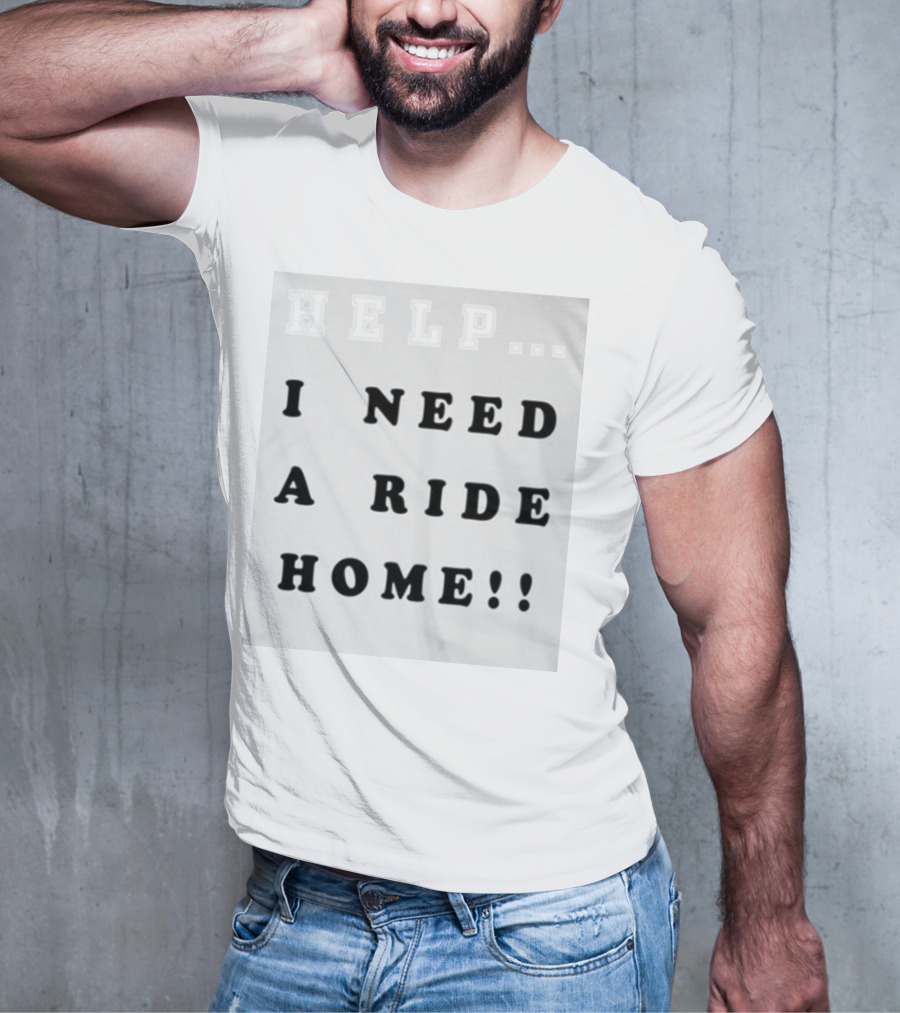 HELP I NEED A RIDE HOME T-Shirt