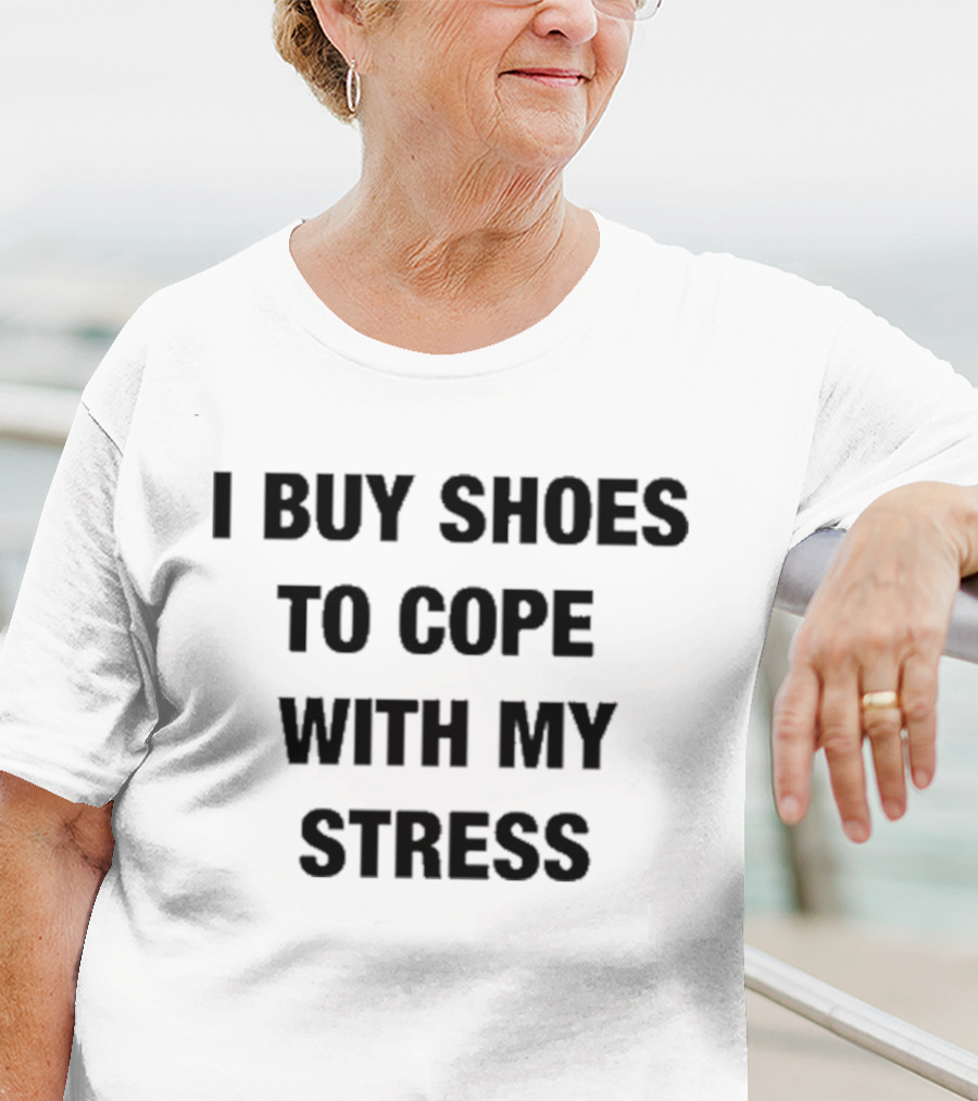 I Buy Shoes To Cope With My Stress T-Shirt