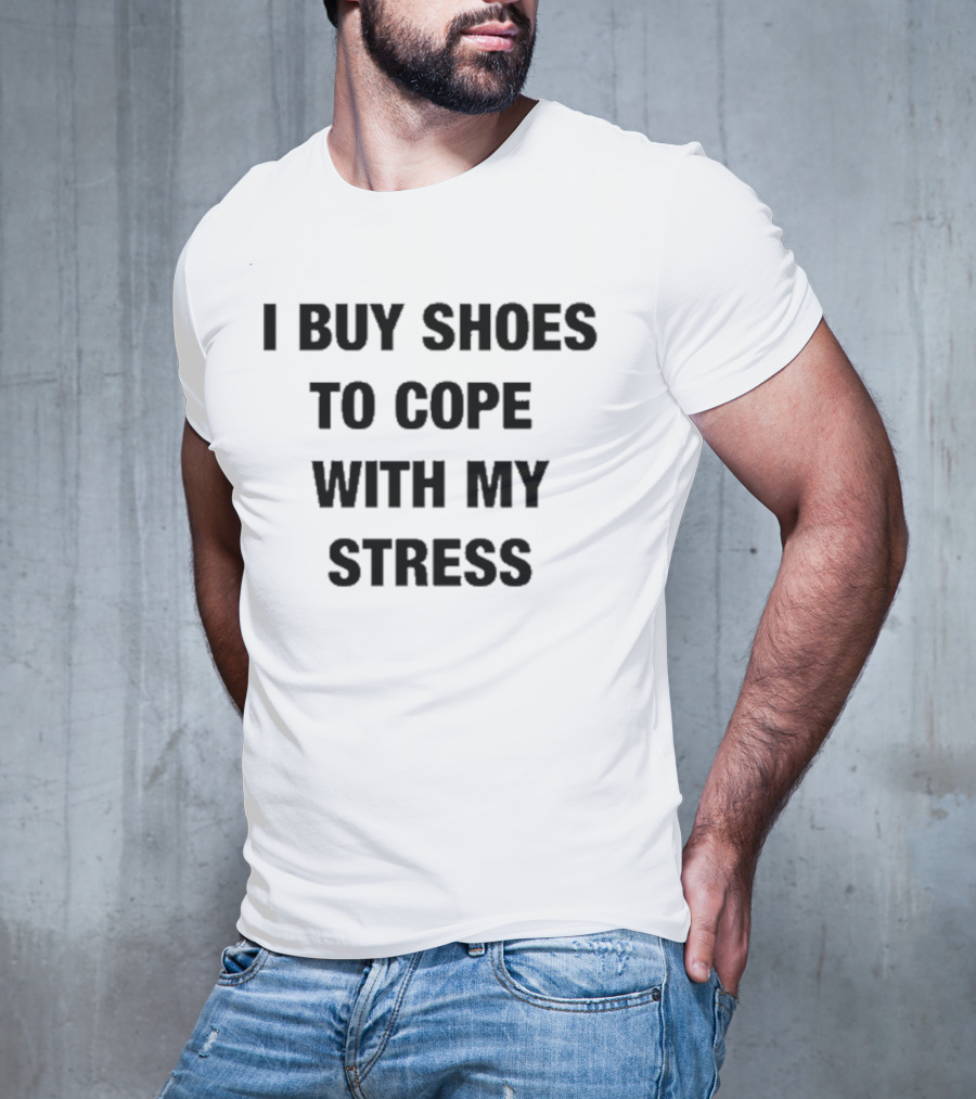 I Buy Shoes To Cope With My Stress T-Shirt