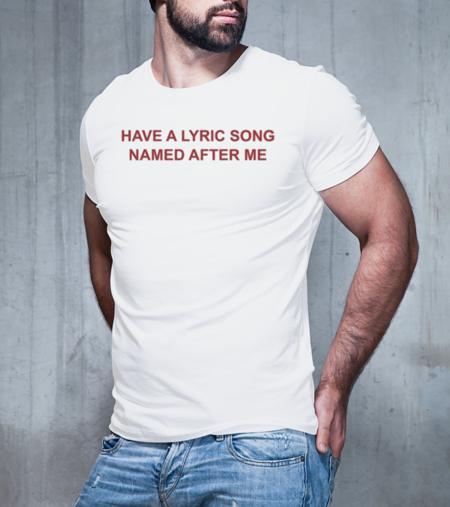 Have A Lyric Song Named After Me T-Shirt