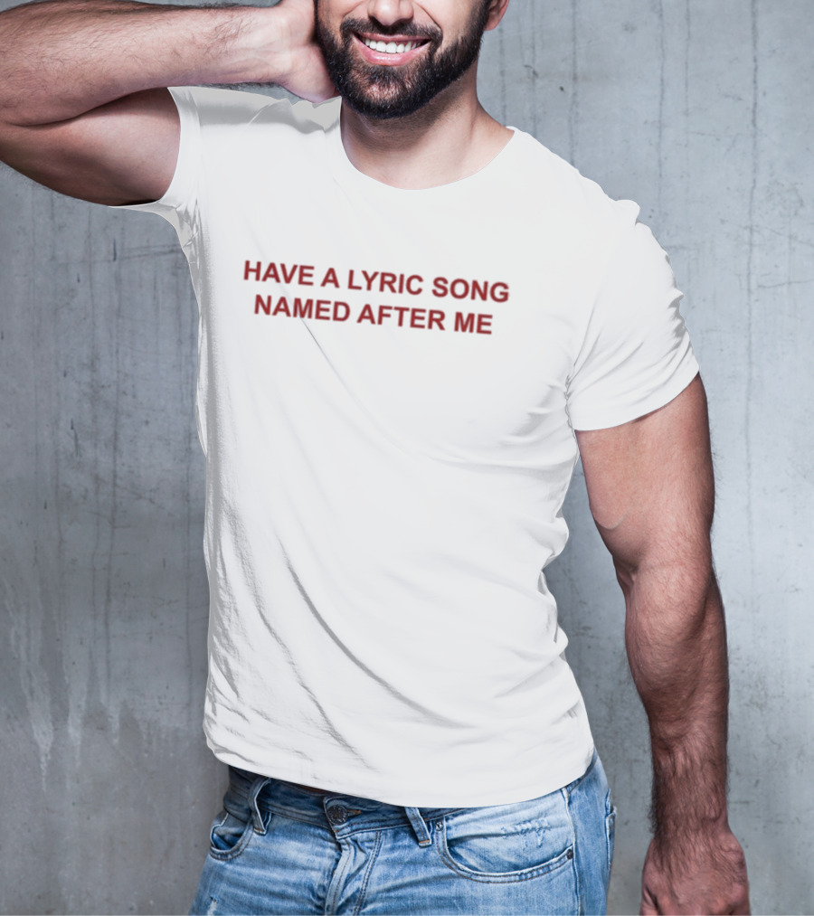 Have A Lyric Song Named After Me T-Shirt