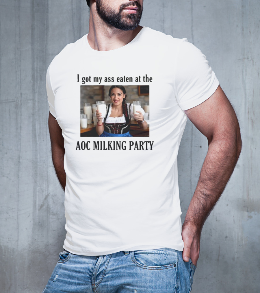 I Got My Ass Eaten At The AOC Milking Party T-Shirt