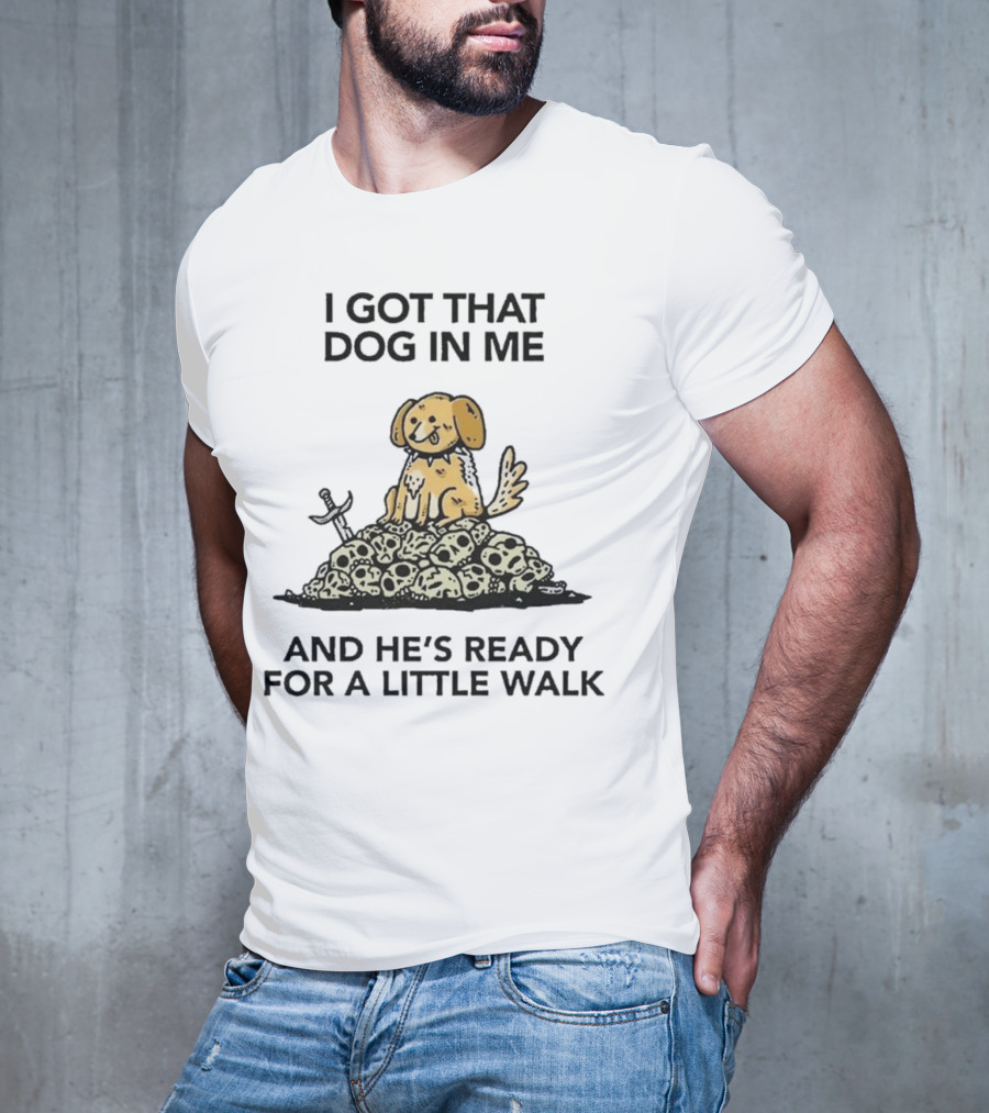 I Got That Dog In Me Sitting On Skulls Ready For A Little Walk T-Shirt