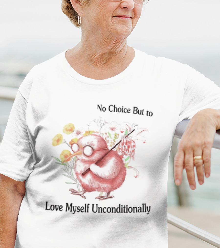 I Guess I Have No Choice But To Love Myself Unconditionally T-Shirt
