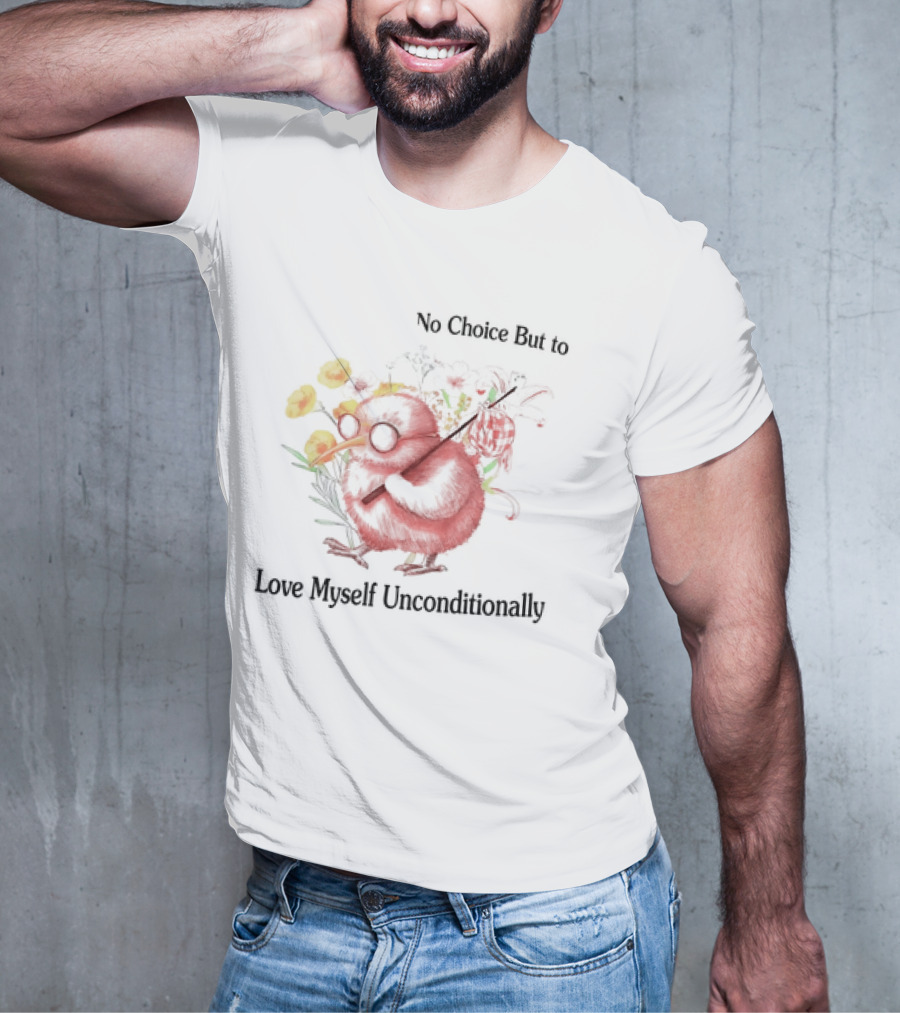 I Guess I Have No Choice But To Love Myself Unconditionally T-Shirt