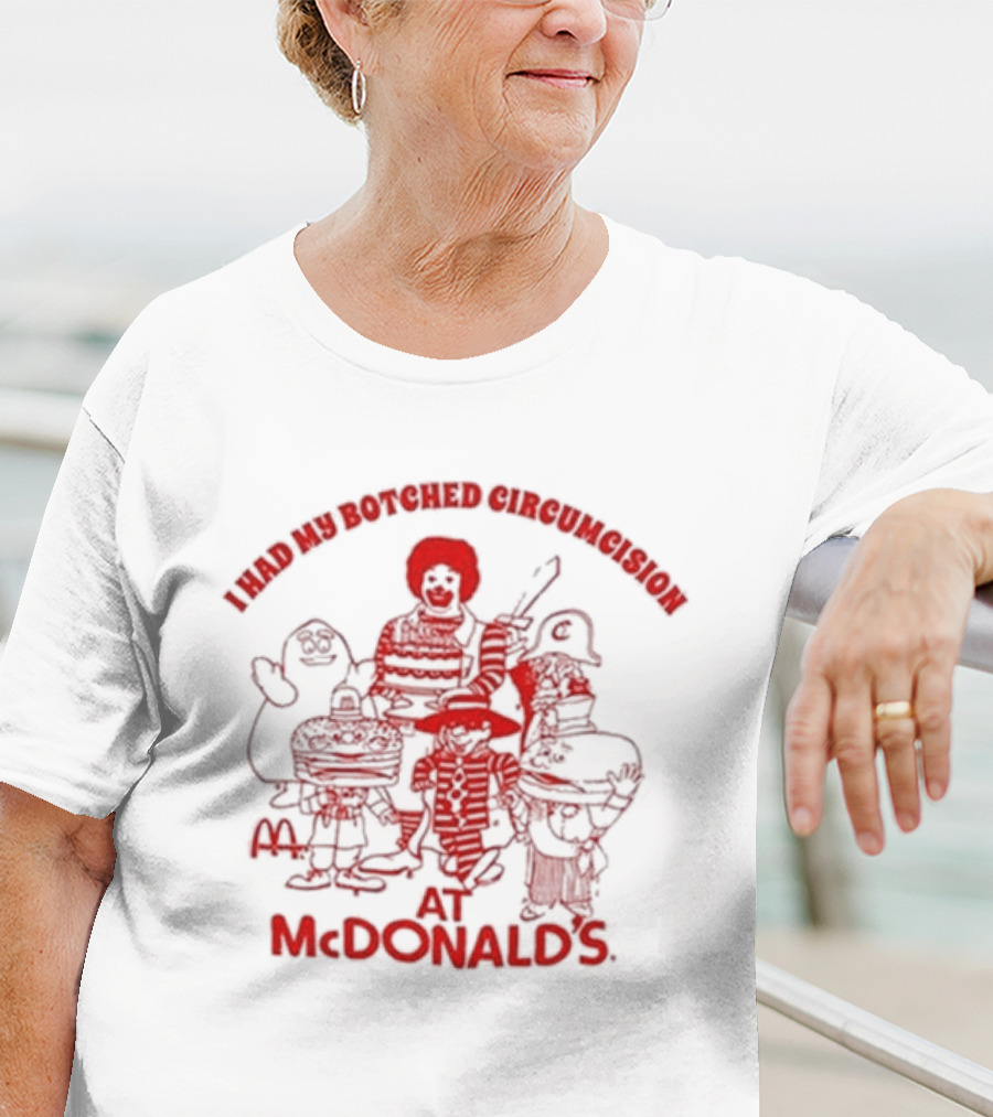 I Had My Botched Circumcision At Mcdonald’s T-Shirt