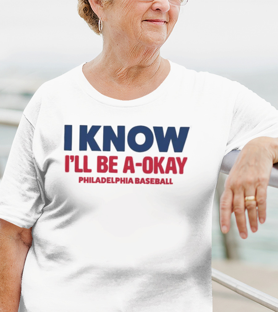 I Know I'll Be A-Okay Philadelphia Baseball T-Shirt