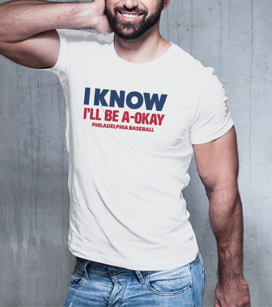 I Know I'll Be A-Okay Philadelphia Baseball T-Shirt
