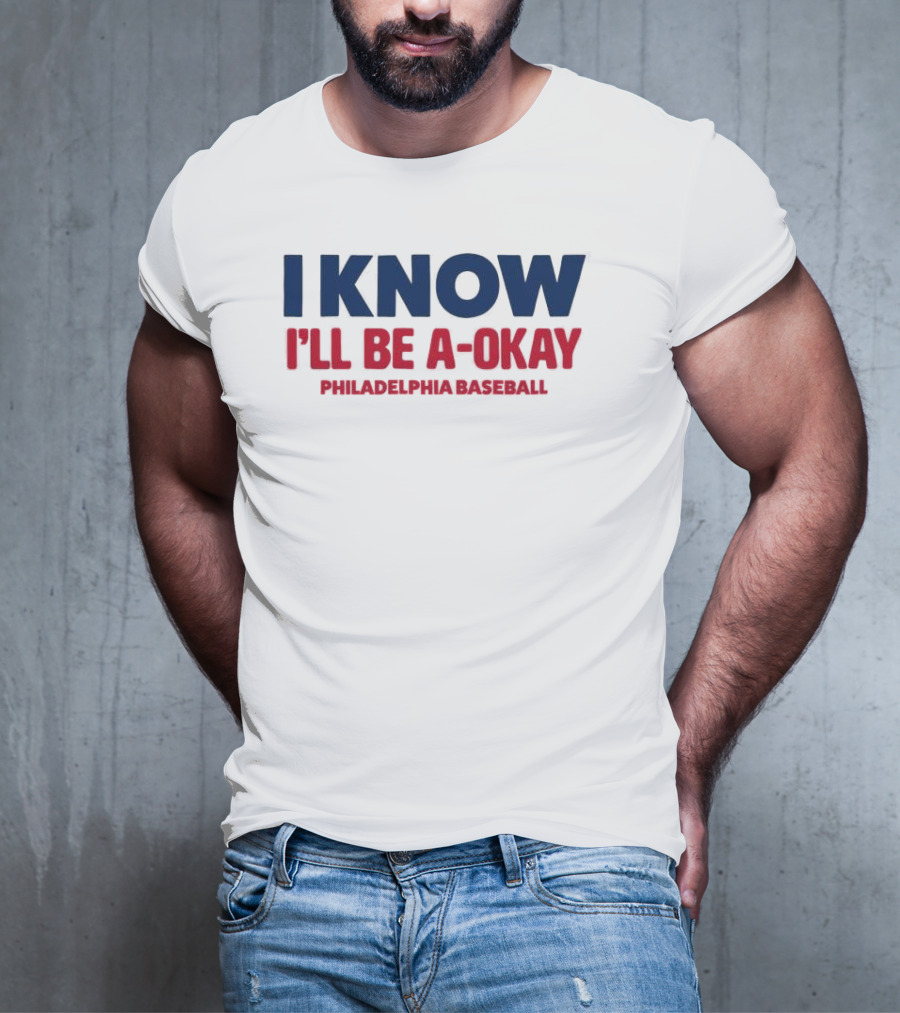 I Know I'll Be A-Okay Philadelphia Baseball T-Shirt