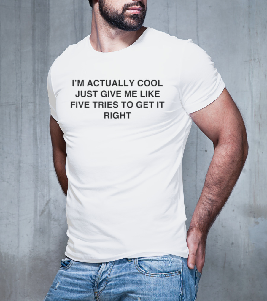 I'm Actually Cool Give Me Like Five Tries To Get It Right T-Shirt