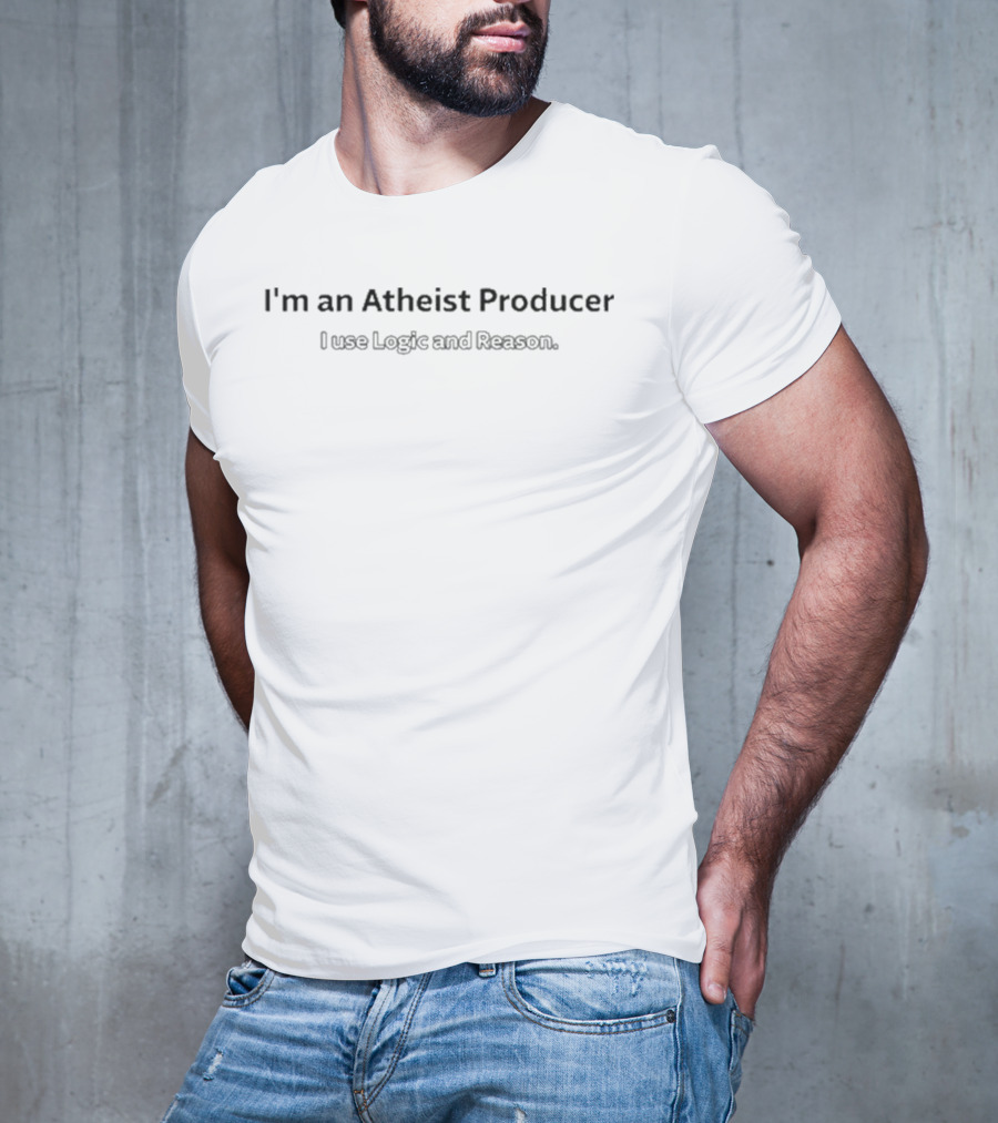 I’m An Atheist Producer I Use Logic And Reason T-Shirt