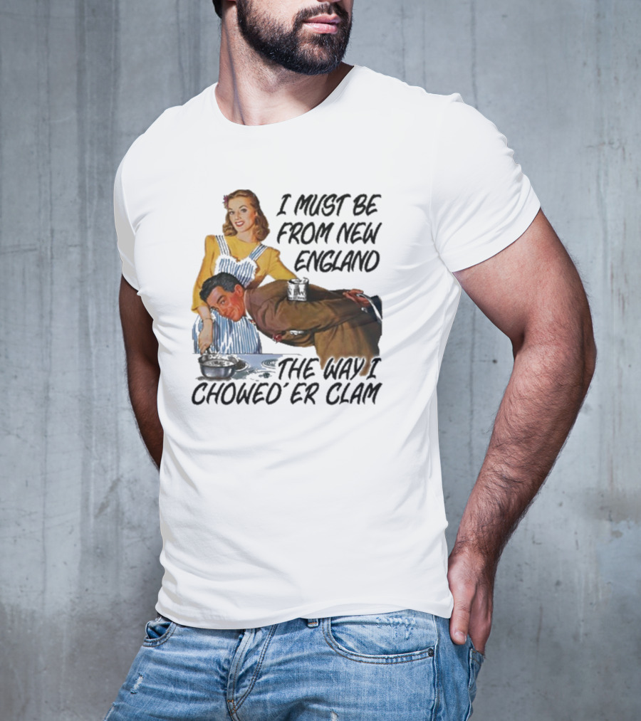 I Must Be From New England The Way I Chowed’er Clam Retro Cooking Scene T-Shirt