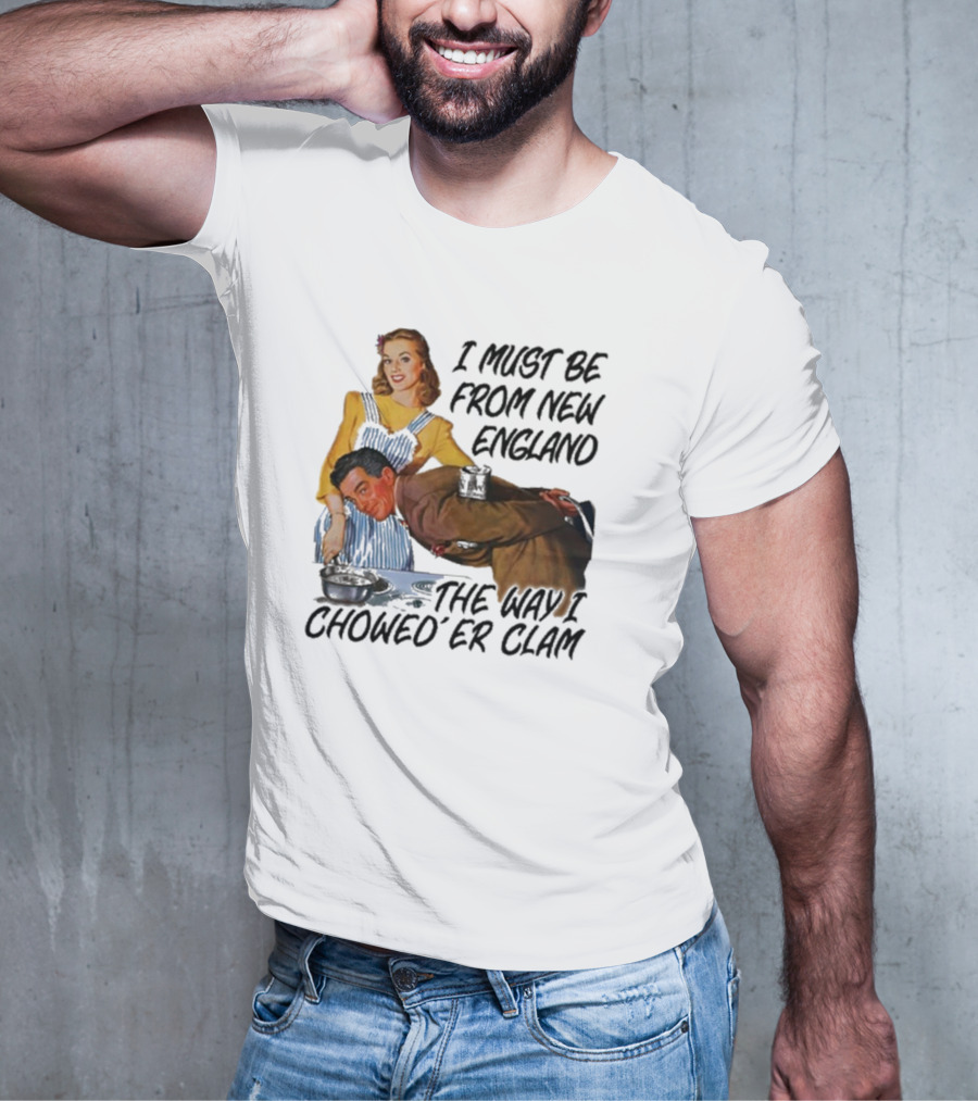 I Must Be From New England The Way I Chowed’er Clam Retro Cooking Scene T-Shirt