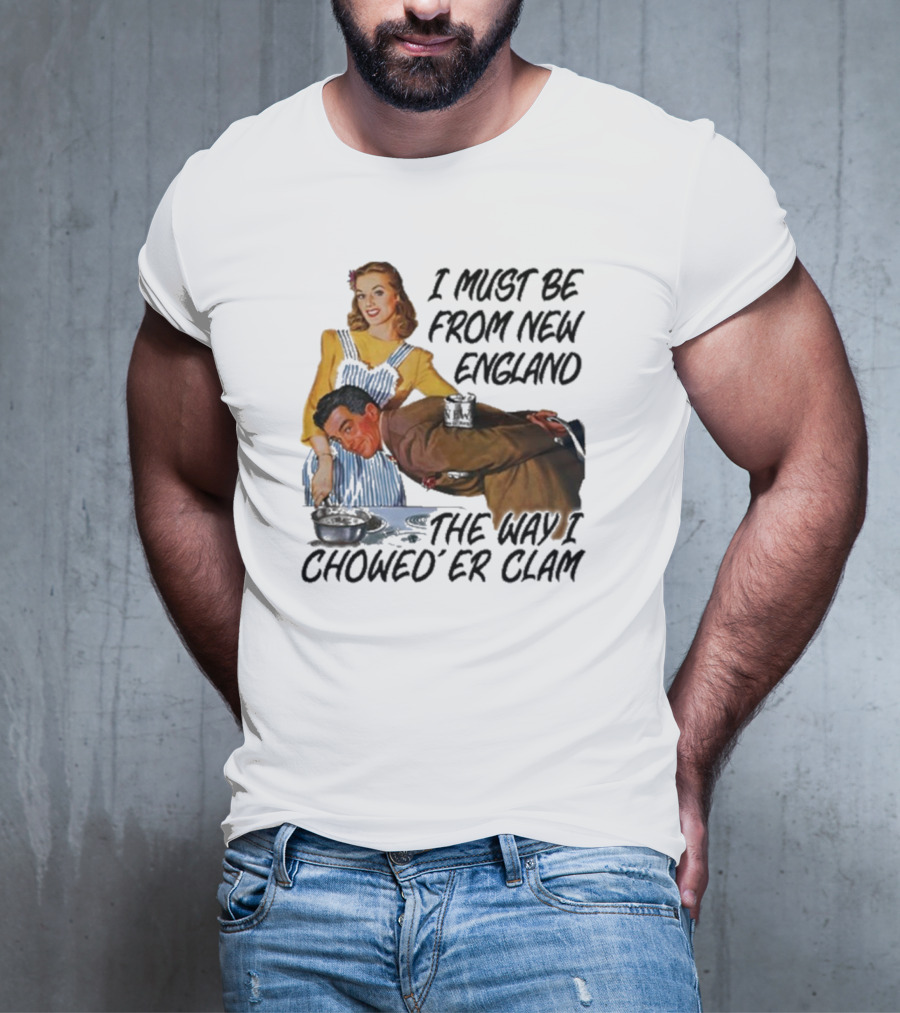 I Must Be From New England The Way I Chowed’er Clam Retro Cooking Scene T-Shirt