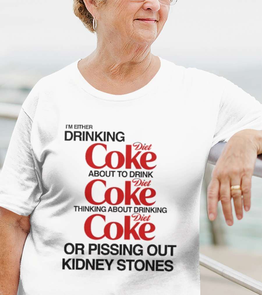 I’m Either Drinking Diet Coke About To Drink Thinking About Drinking Or Pissing Out Kidney Stones T-Shirt