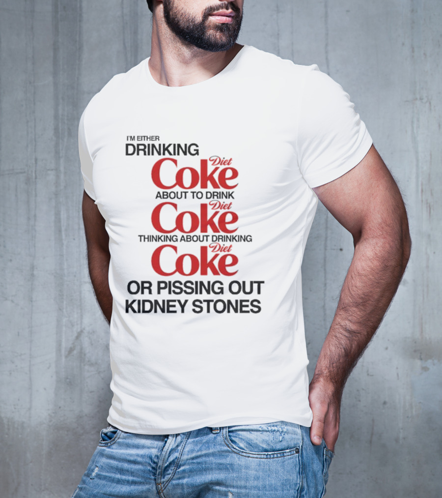 I’m Either Drinking Diet Coke About To Drink Thinking About Drinking Or Pissing Out Kidney Stones T-Shirt