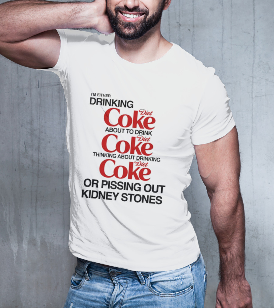 I’m Either Drinking Diet Coke About To Drink Thinking About Drinking Or Pissing Out Kidney Stones T-Shirt