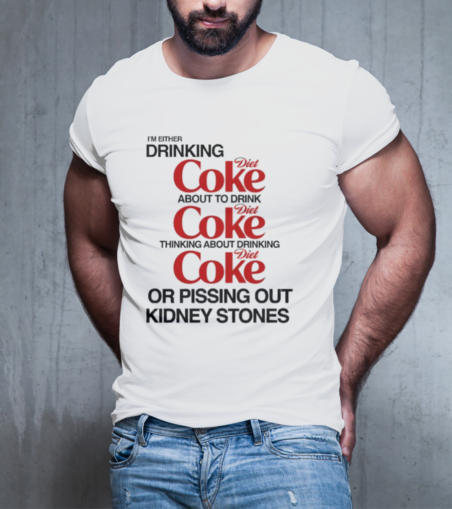 I’m Either Drinking Diet Coke About To Drink Thinking About Drinking Or Pissing Out Kidney Stones T-Shirt