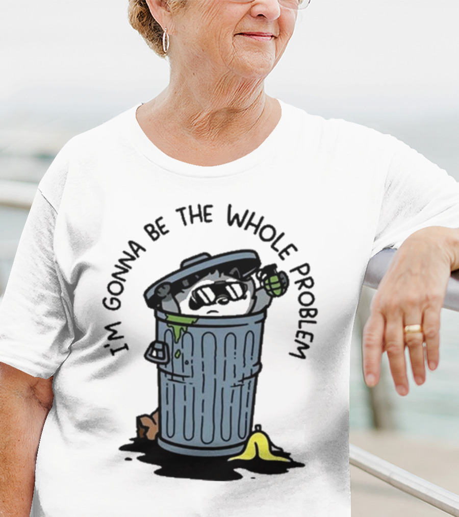 I’m Gonna Be The Whole Problem Trash Can With Banana Peel T-Shirt