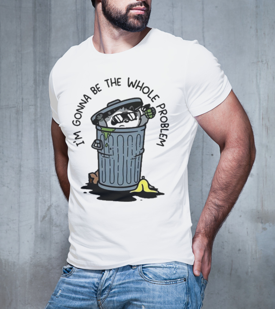 I’m Gonna Be The Whole Problem Trash Can With Banana Peel T-Shirt