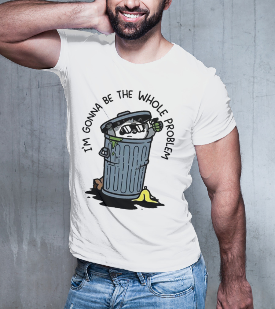I’m Gonna Be The Whole Problem Trash Can With Banana Peel T-Shirt