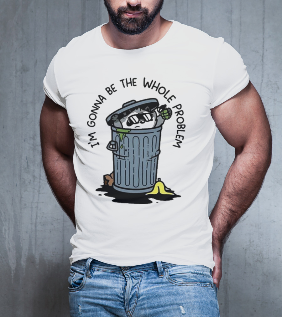 I’m Gonna Be The Whole Problem Trash Can With Banana Peel T-Shirt