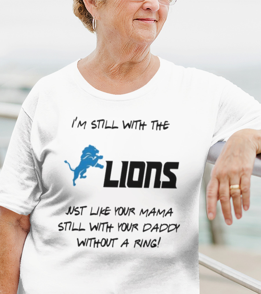 I'm Still With The Lions Just Like Your Mama Still With Your Daddy Without A Ring T-Shirt