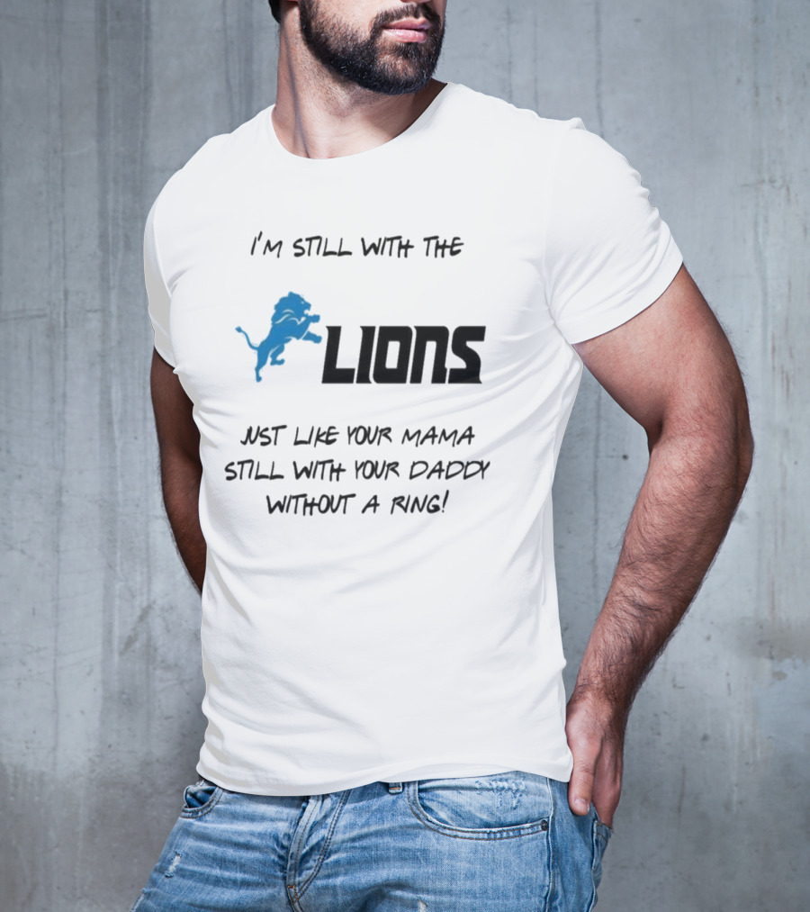 I'm Still With The Lions Just Like Your Mama Still With Your Daddy Without A Ring T-Shirt
