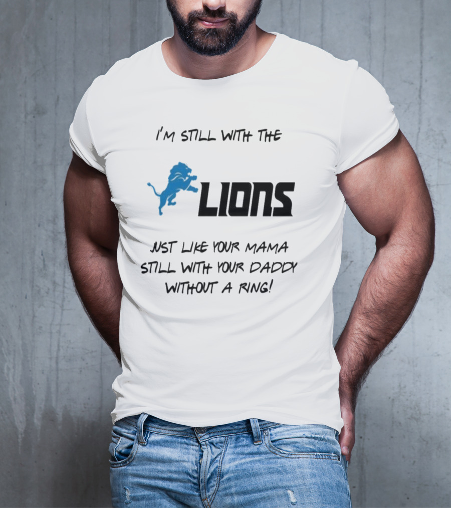 I'm Still With The Lions Just Like Your Mama Still With Your Daddy Without A Ring T-Shirt