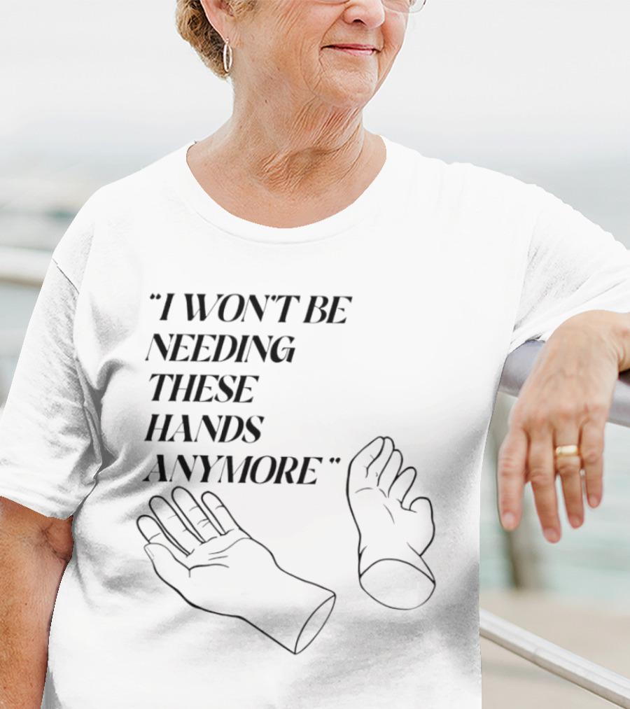 "I Won't Be Needing These Hands Anymore Quote With Disconnected Hands" T-Shirt