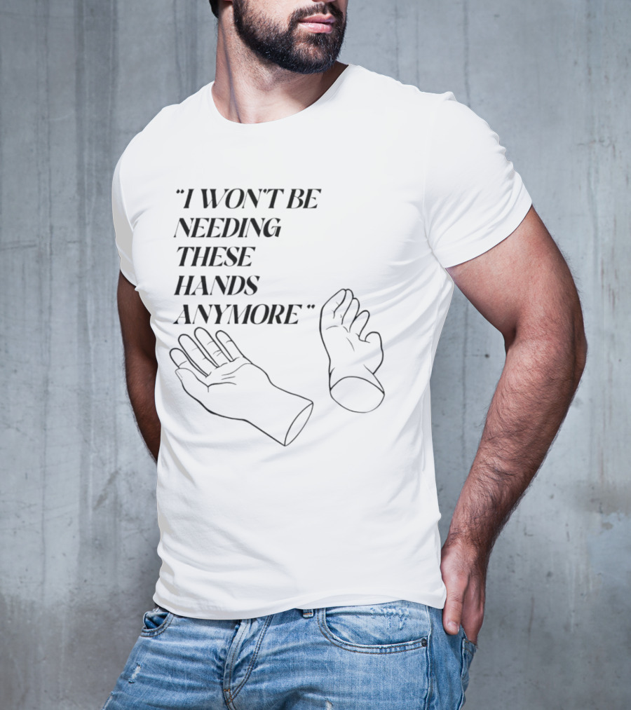 "I Won't Be Needing These Hands Anymore Quote With Disconnected Hands" T-Shirt