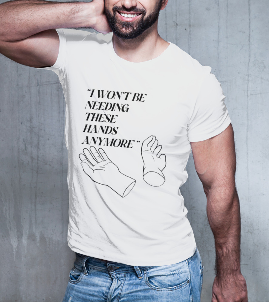 "I Won't Be Needing These Hands Anymore Quote With Disconnected Hands" T-Shirt