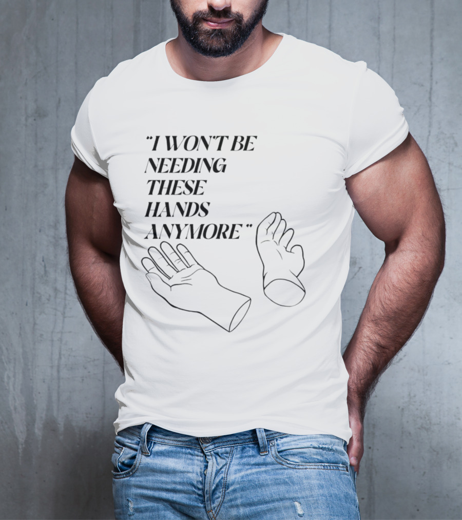 "I Won't Be Needing These Hands Anymore Quote With Disconnected Hands" T-Shirt