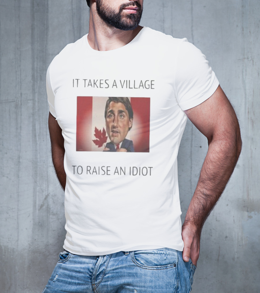 It Takes A Village To Raise An Idiot Justin Trudeau Canada Debate 2025 T-Shirt